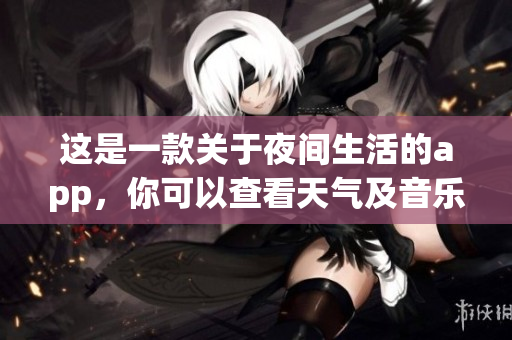 这是一款关于夜间生活的app，你可以查看天气及音乐播放等等。