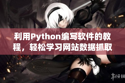 利用Python编写软件的教程，轻松学习网站数据抓取技术