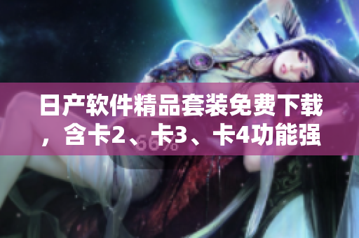 日产软件精品套装免费下载，含卡2、卡3、卡4功能强大