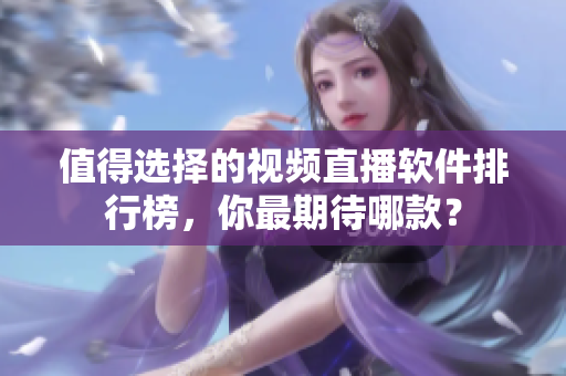 值得选择的视频直播软件排行榜，你最期待哪款？