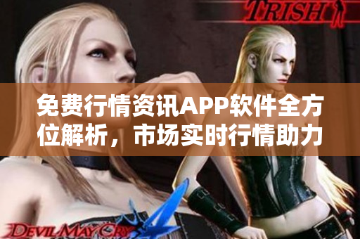 免费行情资讯APP软件全方位解析，市场实时行情助力您投资策略