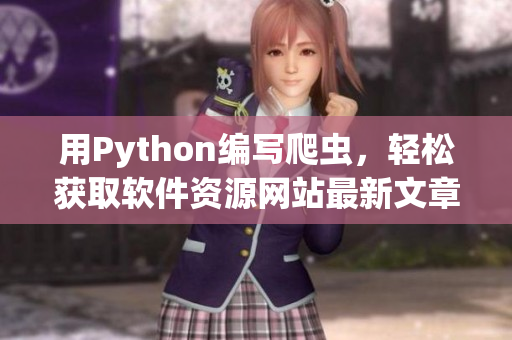 用Python编写爬虫，轻松获取软件资源网站最新文章 