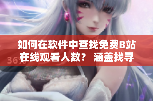 如何在软件中查找免费B站在线观看人数？ 涵盖找寻相关功能的方法和步骤。