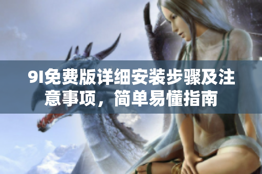 9I免费版详细安装步骤及注意事项，简单易懂指南