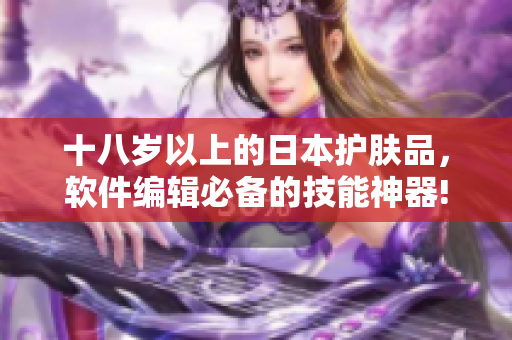十八岁以上的日本护肤品，软件编辑必备的技能神器!