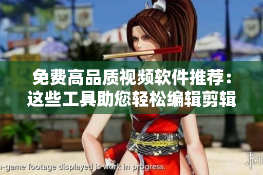 免费高品质视频软件推荐：这些工具助您轻松编辑剪辑