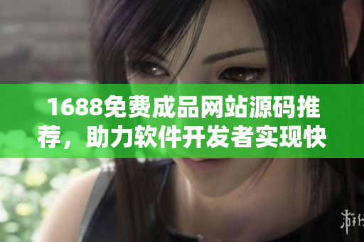1688免费成品网站源码推荐，助力软件开发者实现快速搭建
