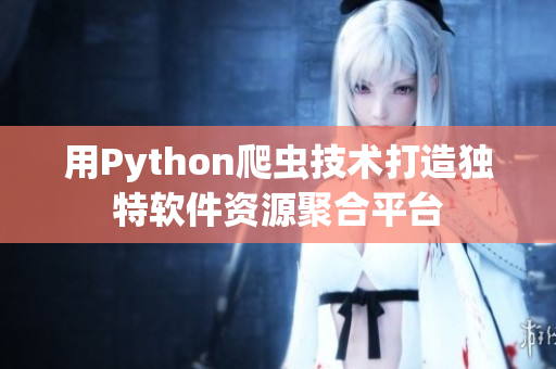 用Python爬虫技术打造独特软件资源聚合平台