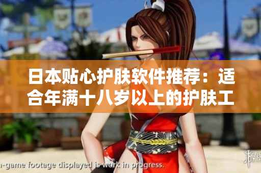 日本贴心护肤软件推荐：适合年满十八岁以上的护肤工具大揭秘