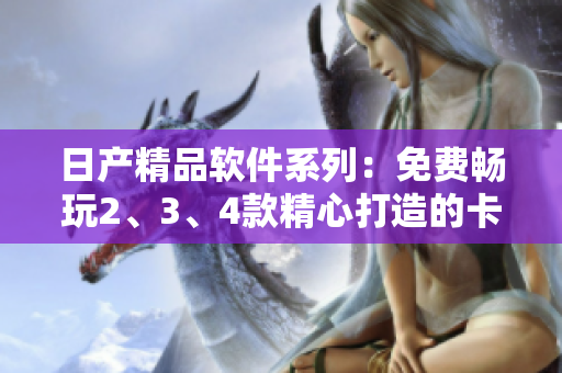 日产精品软件系列：免费畅玩2、3、4款精心打造的卡牌游戏
