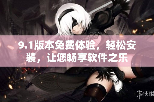9.1版本免费体验，轻松安装，让您畅享软件之乐
