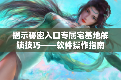 揭示秘密入口专属宅基地解锁技巧——软件操作指南