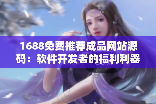 1688免费推荐成品网站源码：软件开发者的福利利器