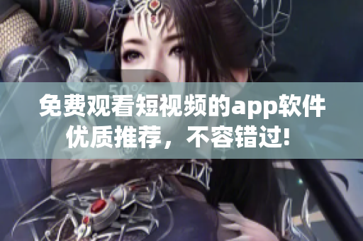 免费观看短视频的app软件 优质推荐，不容错过!  