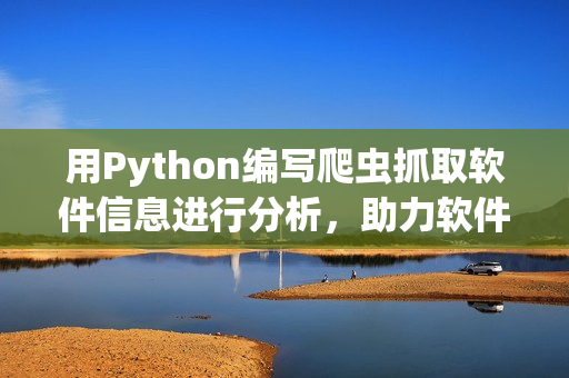 用Python编写爬虫抓取软件信息进行分析，助力软件开发者提升效率