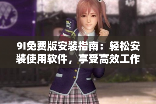 9I免费版安装指南：轻松安装使用软件，享受高效工作