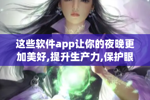 这些软件app让你的夜晚更加美好,提升生产力,保护眼睛