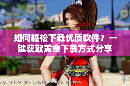 如何轻松下载优质软件？一键获取黄金下载方式分享