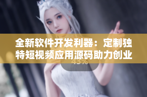 全新软件开发利器：定制独特短视频应用源码助力创业创新