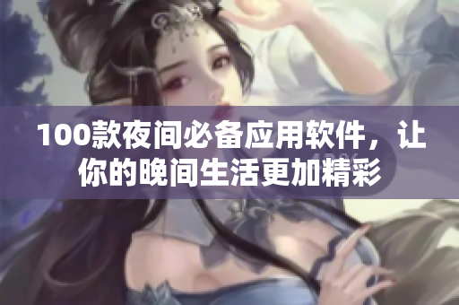 100款夜间必备应用软件，让你的晚间生活更加精彩