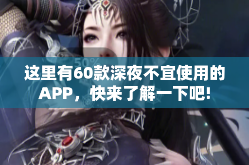 这里有60款深夜不宜使用的APP，快来了解一下吧!