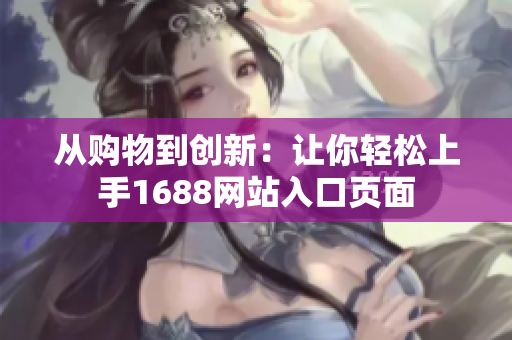 从购物到创新：让你轻松上手1688网站入口页面