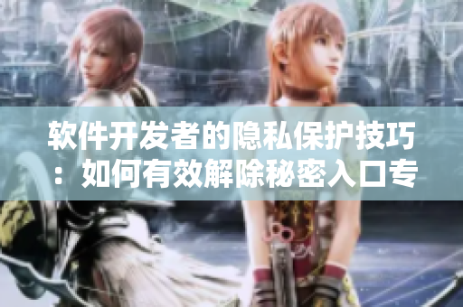软件开发者的隐私保护技巧：如何有效解除秘密入口专属宅基地权限？