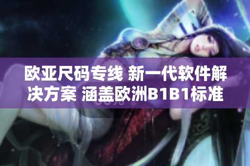 欧亚尺码专线 新一代软件解决方案 涵盖欧洲B1B1标准