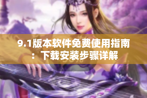 9.1版本软件免费使用指南：下载安装步骤详解
