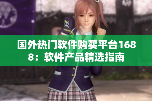 国外热门软件购买平台1688：软件产品精选指南