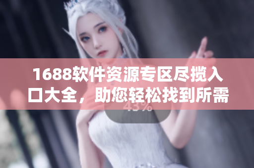 1688软件资源专区尽揽入口大全，助您轻松找到所需软件
