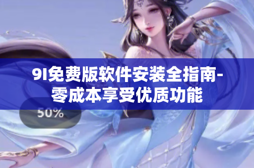 9I免费版软件安装全指南-零成本享受优质功能