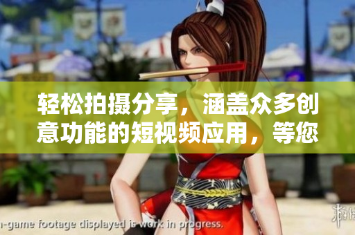 轻松拍摄分享，涵盖众多创意功能的短视频应用，等您来下载