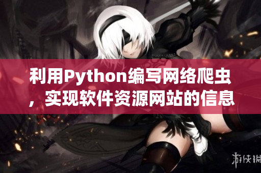 利用Python编写网络爬虫，实现软件资源网站的信息采集