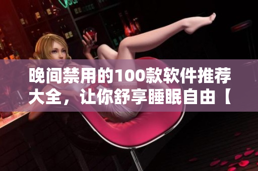 晚间禁用的100款软件推荐大全，让你舒享睡眠自由【原创】
