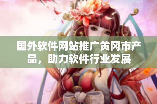 国外软件网站推广黄冈市产品，助力软件行业发展