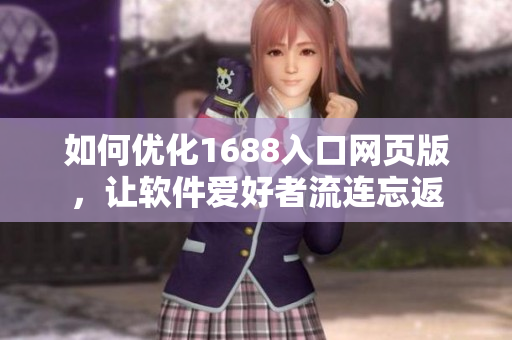 如何优化1688入口网页版，让软件爱好者流连忘返