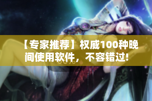 【专家推荐】权威100种晚间使用软件，不容错过!