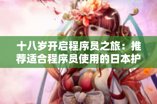 十八岁开启程序员之旅：推荐适合程序员使用的日本护肤品