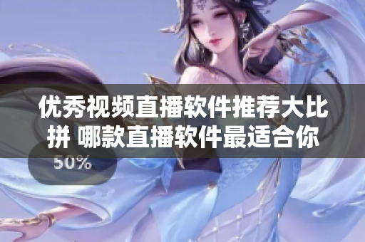 优秀视频直播软件推荐大比拼 哪款直播软件最适合你？