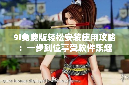 9I免费版轻松安装使用攻略：一步到位享受软件乐趣
