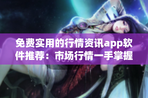 免费实用的行情资讯app软件推荐：市场行情一手掌握
