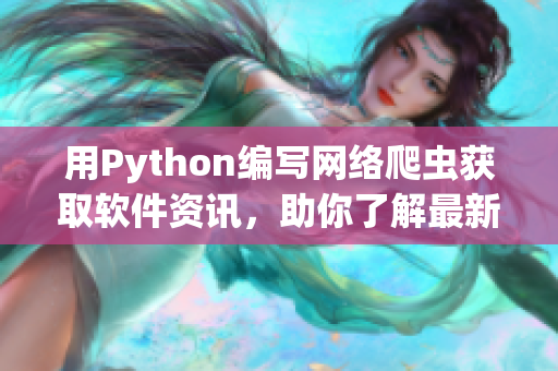 用Python编写网络爬虫获取软件资讯，助你了解最新IT动向