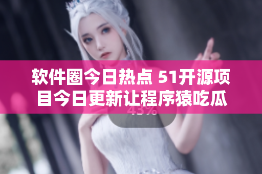 软件圈今日热点 51开源项目今日更新让程序猿吃瓜