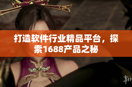 打造软件行业精品平台，探索1688产品之秘