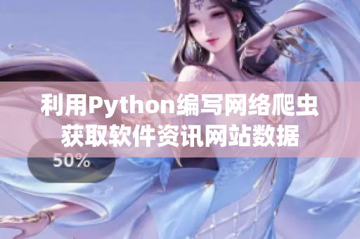 利用Python编写网络爬虫获取软件资讯网站数据