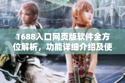 1688入口网页版软件全方位解析，功能详细介绍及使用技巧分享