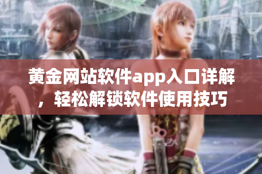 黄金网站软件app入口详解，轻松解锁软件使用技巧