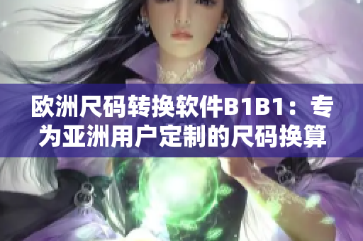 欧洲尺码转换软件B1B1：专为亚洲用户定制的尺码换算利器