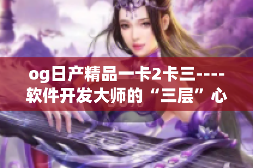 og日产精品一卡2卡三----软件开发大师的“三层”心法